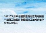 2022年8月20日最新更新内容湖南衡阳一建筑工地起火 衡阳起火工地明火被扑灭无人员伤亡