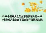 4399小游戏大全怎么下载安装介绍(4399小游戏大全怎么下载安装详细情况如何)