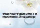 零线跟火线的字母分别是什么（零线和火线怎么区分字母简介介绍）