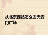 从北京西站怎么去天安门广场
