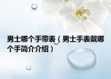男士哪个手带表（男士手表戴哪个手简介介绍）