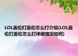 LOL盖伦打盖伦怎么打介绍(LOL盖伦打盖伦怎么打详细情况如何)
