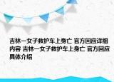 吉林一女子救护车上身亡 官方回应详细内容 吉林一女子救护车上身亡 官方回应具体介绍