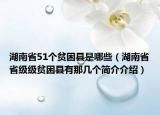湖南省51个贫困县是哪些（湖南省省级级贫困县有那几个简介介绍）