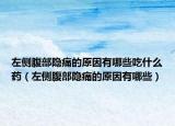 左侧腹部隐痛的原因有哪些吃什么药（左侧腹部隐痛的原因有哪些）