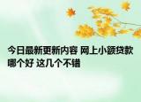 今日最新更新内容 网上小额贷款哪个好 这几个不错