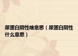 尿蛋白阴性啥意思（尿蛋白阴性什么意思）