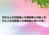 为什么人生目的是人生观的核心内容（为什么人生目的是人生观的核心简介介绍）