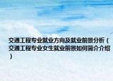 交通工程专业就业方向及就业前景分析（交通工程专业女生就业前景如何简介介绍）