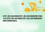 世界上最大的内陆国(世界上最大的内陆国是哪个国家介绍 世界上最大的内陆国 世界上最大的内陆国是哪个国家详细情况如何)