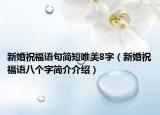 新婚祝福语句简短唯美8字（新婚祝福语八个字简介介绍）