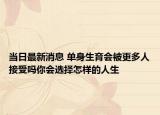 当日最新消息 单身生育会被更多人接受吗你会选择怎样的人生