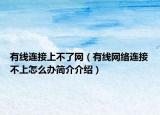 有线连接上不了网（有线网络连接不上怎么办简介介绍）