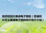 如何将照片做成电子版的（普通照片怎么做成电子版的照片简介介绍）