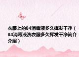 衣服上的84消毒液多久挥发干净（84消毒液洗衣服多久挥发干净简介介绍）
