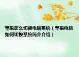 苹果怎么切换电脑系统（苹果电脑如何切换系统简介介绍）