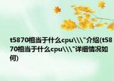 t5870相当于什么cpu\