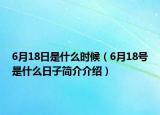 6月18日是什么时候（6月18号是什么日子简介介绍）