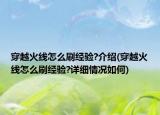 穿越火线怎么刷经验?介绍(穿越火线怎么刷经验?详细情况如何)