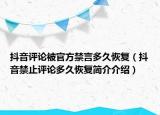 抖音评论被官方禁言多久恢复（抖音禁止评论多久恢复简介介绍）