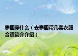 泰国穿什么（去泰国带几套衣服合适简介介绍）