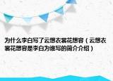 为什么李白写了云想衣裳花想容（云想衣裳花想容是李白为谁写的简介介绍）