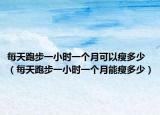 每天跑步一小时一个月可以瘦多少（每天跑步一小时一个月能瘦多少）