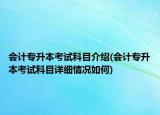 会计专升本考试科目介绍(会计专升本考试科目详细情况如何)