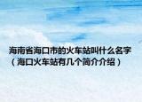 海南省海口市的火车站叫什么名字（海口火车站有几个简介介绍）