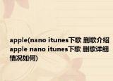 apple(nano itunes下歌 删歌介绍 apple nano itunes下歌 删歌详细情况如何)