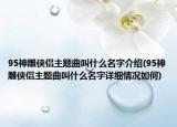 95神雕侠侣主题曲叫什么名字介绍(95神雕侠侣主题曲叫什么名字详细情况如何)