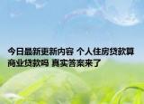今日最新更新内容 个人住房贷款算商业贷款吗 真实答案来了