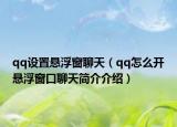 qq设置悬浮窗聊天（qq怎么开悬浮窗口聊天简介介绍）