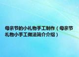 母亲节的小礼物手工制作（母亲节礼物小手工做法简介介绍）
