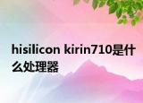 hisilicon kirin710是什么处理器
