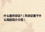 什么是兵役证?（兵役证是干什么用的简介介绍）