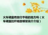 火车硬座有放行李箱的地方吗（火车硬座拉杆箱放哪里简介介绍）