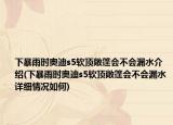 下暴雨时奥迪s5软顶敞篷会不会漏水介绍(下暴雨时奥迪s5软顶敞篷会不会漏水详细情况如何)