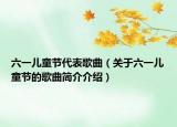 六一儿童节代表歌曲（关于六一儿童节的歌曲简介介绍）