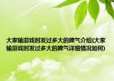 大家输游戏时发过多大的脾气介绍(大家输游戏时发过多大的脾气详细情况如何)