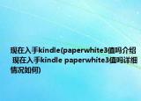 现在入手kindle(paperwhite3值吗介绍 现在入手kindle paperwhite3值吗详细情况如何)