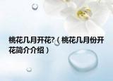 桃花几月开花?（桃花几月份开花简介介绍）