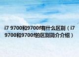 i7 9700和9700f有什么区别（i79700和9700f的区别简介介绍）