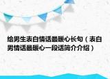 给男生表白情话最暖心长句（表白男情话最暖心一段话简介介绍）