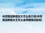 冰冠堡垒鲜血女王怎么走介绍(冰冠堡垒鲜血女王怎么走详细情况如何)