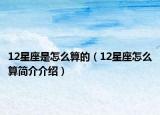 12星座是怎么算的（12星座怎么算简介介绍）