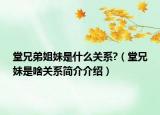 堂兄弟姐妹是什么关系?（堂兄妹是啥关系简介介绍）