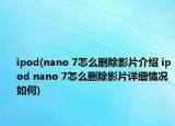 ipod(nano 7怎么删除影片介绍 ipod nano 7怎么删除影片详细情况如何)