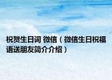 祝贺生日词 微信（微信生日祝福语送朋友简介介绍）