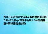 怎么在qq对战平台玩1.24e的魔兽版本啊介绍(怎么在qq对战平台玩1.24e的魔兽版本啊详细情况如何)